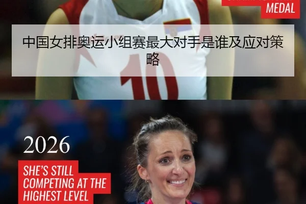中国女排奥运小组赛最大对手是谁及应对策略