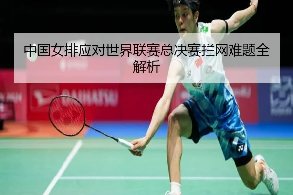 中国女排应对世界联赛总决赛拦网难题全解析